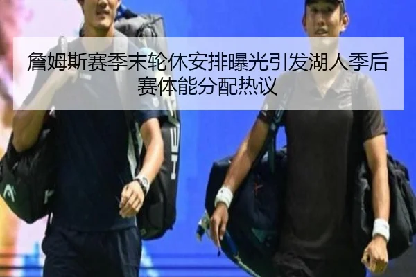 詹姆斯赛季末轮休安排曝光引发湖人季后赛体能分配热议